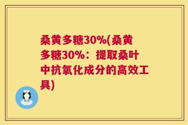 桑黄多糖30%(桑黄多糖30%:提取桑叶中成分的高效工具) 桑黄多糖30%(桑黄多糖30%:提取桑叶中成分的高效工具)