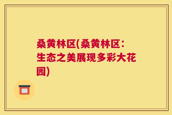 桑黄林区(桑黄林区:生态之美展现多彩大花园) 桑黄林区(桑黄林区:生态之美展现多彩大花园)