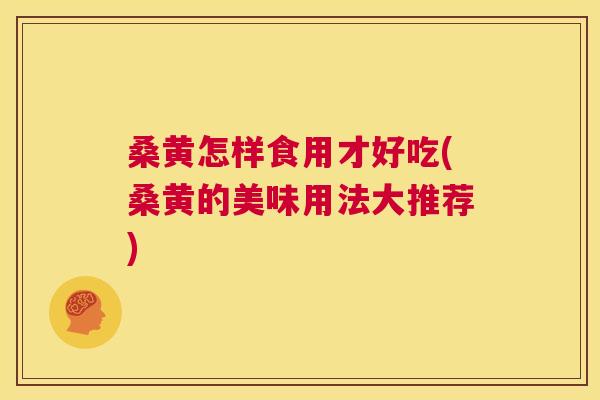 桑黄怎样食用才好吃(桑黄的美味用法大推荐) 桑黄怎样食用才好吃(桑黄的美味用法大推荐)
