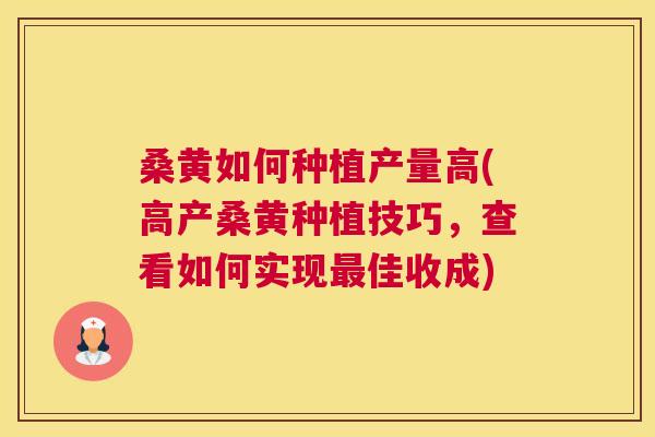 桑黄如何种植产量高(高产桑黄种植技巧,查看如何实现佳收成) 桑黄如何种植产量高(高产桑黄种植技巧,查看如何实现佳收成)