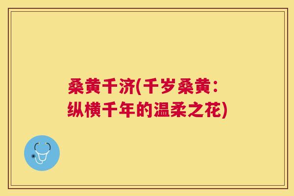 桑黄千济(千岁桑黄:纵横千年的温柔之花) 桑黄千济(千岁桑黄:纵横千年的温柔之花)