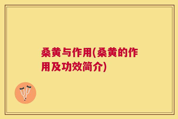 桑黄与作用(桑黄的作用及功效简介) 桑黄与作用(桑黄的作用及功效简介)