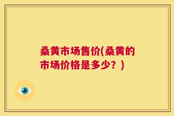 桑黄市场售价(桑黄的市场价格是多少?) 桑黄市场售价(桑黄的市场价格是多少?)