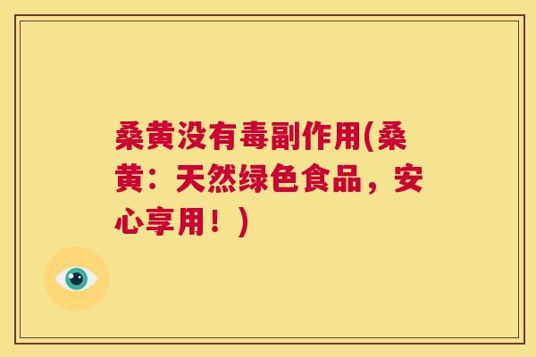 桑黄没有毒副作用(桑黄:天然绿色食品,安心享用!) 桑黄没有毒副作用(桑黄:天然绿色食品,安心享用!)