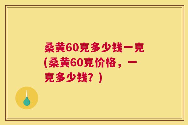 桑黄60克多少钱一克(桑黄60克价格,一克多少钱?) 桑黄60克多少钱一克(桑黄60克价格,一克多少钱?)