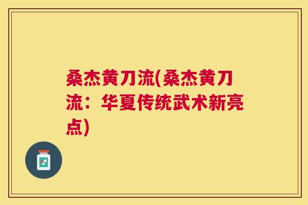桑杰黄刀流(桑杰黄刀流:华夏传统武术新亮点) 桑杰黄刀流(桑杰黄刀流:华夏传统武术新亮点)