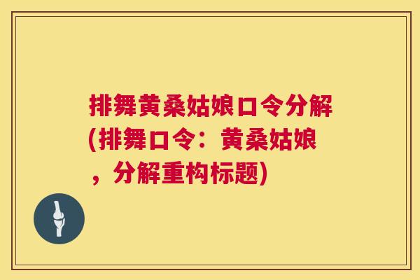 排舞黄桑姑娘口令分解(排舞口令：黄桑姑娘，分解重构标题)