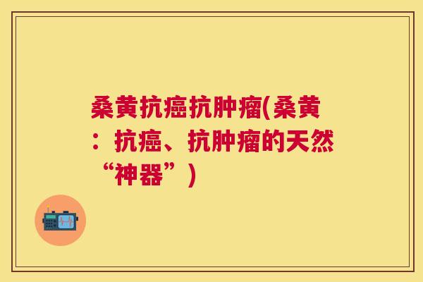 桑黄抗抗(桑黄:抗、抗的天然“神器”) 桑黄抗抗(桑黄:抗、抗的天然“神器”)