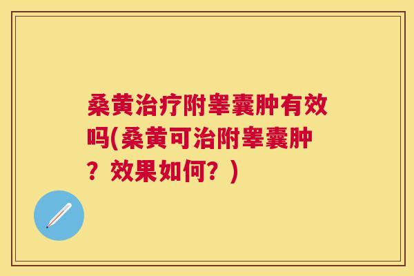 桑黄附睾囊肿有效吗(桑黄可附睾囊肿?效果如何?) 桑黄附睾囊肿有效吗(桑黄可附睾囊肿?效果如何?)
