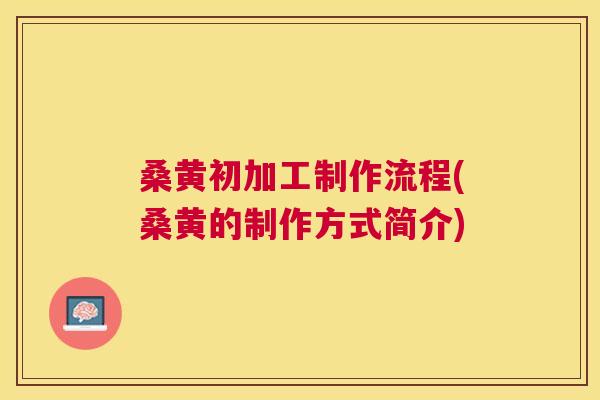 桑黄初加工制作流程(桑黄的制作方式简介)