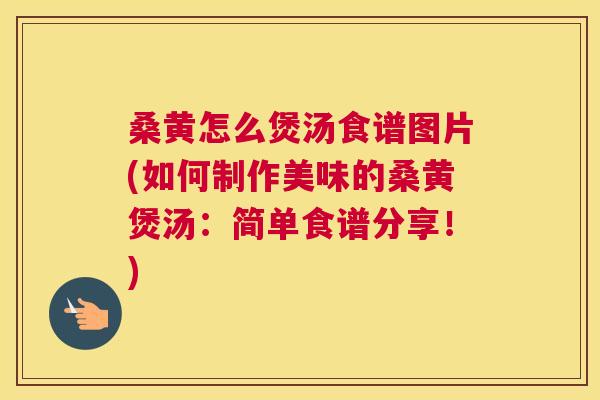 桑黄怎么煲汤食谱图片(如何制作美味的桑黄煲汤:简单食谱分享!) 桑黄怎么煲汤食谱图片(如何制作美味的桑黄煲汤:简单食谱分享!)
