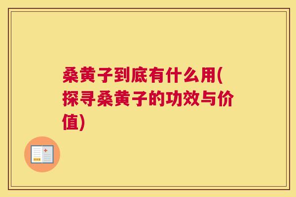 桑黄子到底有什么用(探寻桑黄子的功效与价值) 桑黄子到底有什么用(探寻桑黄子的功效与价值)