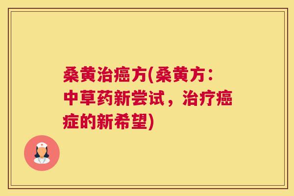 桑黄方(桑黄方:中草药新尝试,症的新希望) 桑黄方(桑黄方:中草药新尝试,症的新希望)