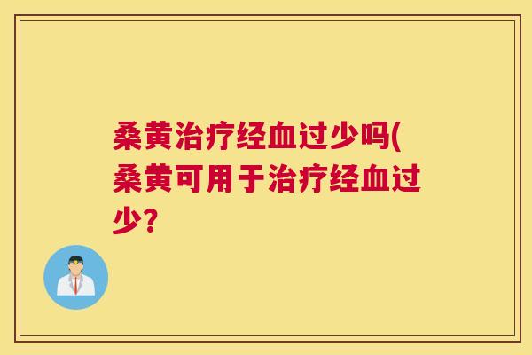 桑黄经过少吗(桑黄可用于经过少? 桑黄经过少吗(桑黄可用于经过少?
