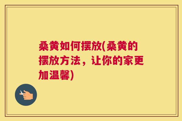 桑黄如何摆放(桑黄的摆放方法,让你的家更加温馨) 桑黄如何摆放(桑黄的摆放方法,让你的家更加温馨)