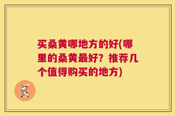 买桑黄哪地方的好(哪里的桑黄好？推荐几个值得购买的地方)