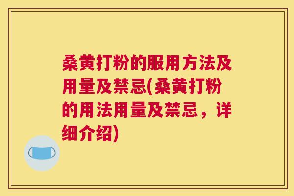 桑黄打粉的服用方法及用量及禁忌(桑黄打粉的用法用量及禁忌,详细介绍) 桑黄打粉的服用方法及用量及禁忌(桑黄打粉的用法用量及禁忌,详细介绍)