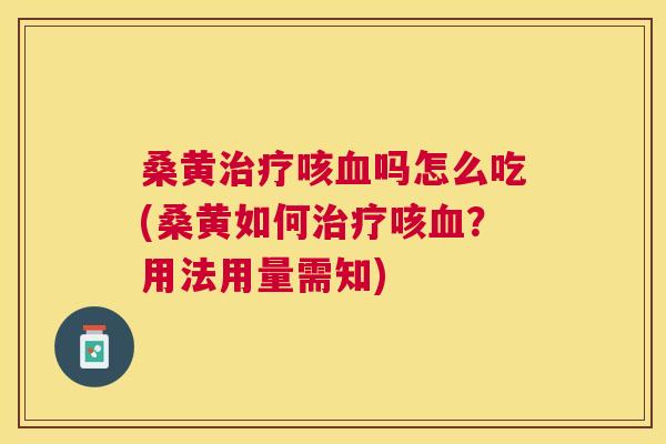 桑黄咳吗怎么吃(桑黄如何咳?用法用量需知) 桑黄咳吗怎么吃(桑黄如何咳?用法用量需知)
