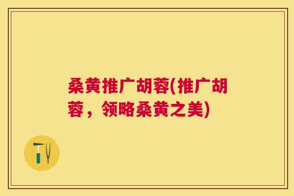 桑黄推广胡蓉(推广胡蓉,领略桑黄之美) 桑黄推广胡蓉(推广胡蓉,领略桑黄之美)