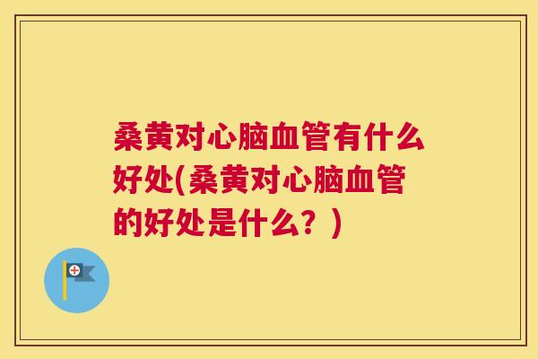 桑黄对有什么好处(桑黄对的好处是什么?) 桑黄对有什么好处(桑黄对的好处是什么?)