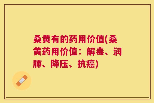 桑黄有的药用价值(桑黄药用价值:、润、、抗) 桑黄有的药用价值(桑黄药用价值:、润、、抗)
