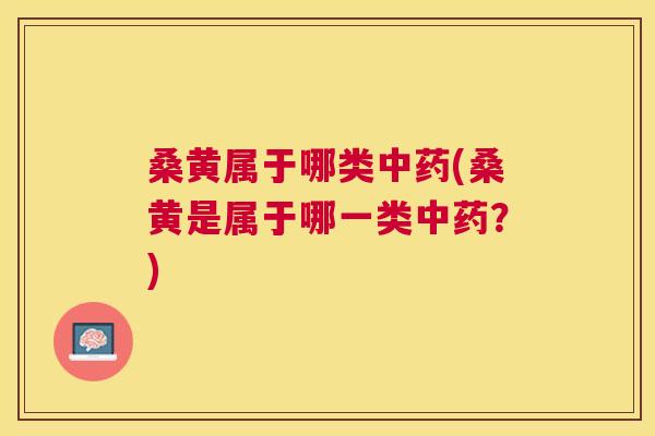 桑黄属于哪类(桑黄是属于哪一类?) 桑黄属于哪类(桑黄是属于哪一类?)