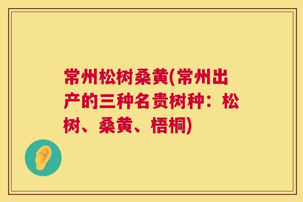 常州松树桑黄(常州出产的三种名贵树种:松树、桑黄、梧桐) 常州松树桑黄(常州出产的三种名贵树种:松树、桑黄、梧桐)