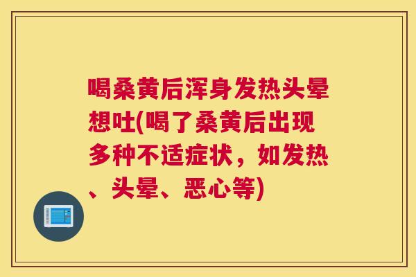 喝桑黄后浑身发热头晕想吐(喝了桑黄后出现多种不适症状,如发热、头晕、恶心等) 喝桑黄后浑身发热头晕想吐(喝了桑黄后出现多种不适症状,如发热、头晕、恶心等)