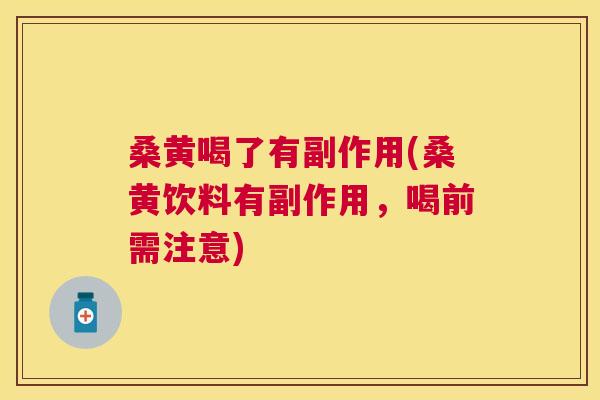 桑黄喝了有副作用(桑黄饮料有副作用,喝前需注意) 桑黄喝了有副作用(桑黄饮料有副作用,喝前需注意)