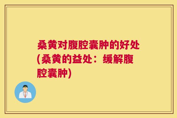 桑黄对腹腔囊肿的好处(桑黄的益处:缓解腹腔囊肿) 桑黄对腹腔囊肿的好处(桑黄的益处:缓解腹腔囊肿)