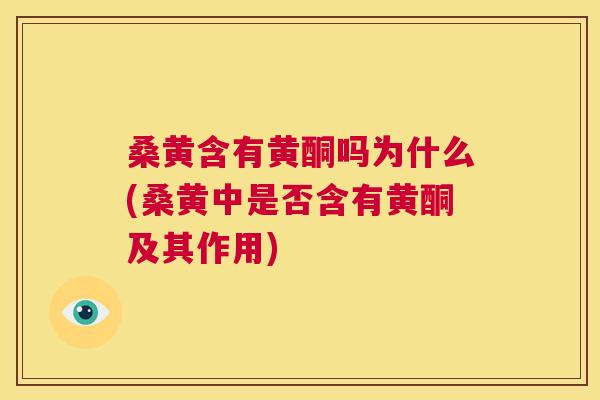 桑黄含有黄酮吗为什么(桑黄中是否含有黄酮及其作用) 桑黄含有黄酮吗为什么(桑黄中是否含有黄酮及其作用)
