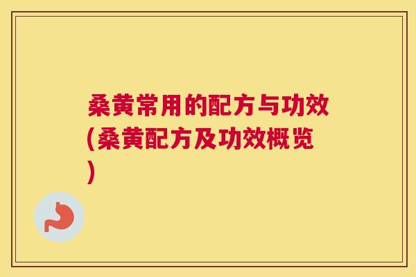 桑黄常用的配方与功效(桑黄配方及功效概览) 桑黄常用的配方与功效(桑黄配方及功效概览)