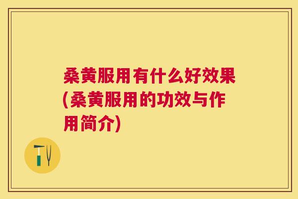 桑黄服用有什么好效果(桑黄服用的功效与作用简介) 桑黄服用有什么好效果(桑黄服用的功效与作用简介)
