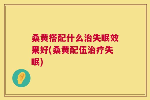 桑黄搭配什么效果好(桑黄配伍) 桑黄搭配什么效果好(桑黄配伍)