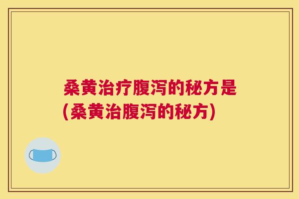 桑黄的秘方是(桑黄的秘方) 桑黄的秘方是(桑黄的秘方)