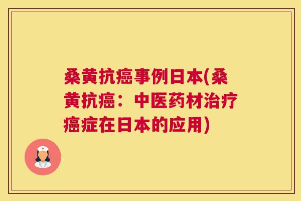 桑黄抗事例日本(桑黄抗:中医药材症在日本的应用) 桑黄抗事例日本(桑黄抗:中医药材症在日本的应用)