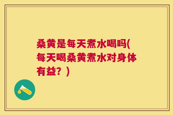 桑黄是每天煮水喝吗(每天喝桑黄煮水对身体有益?) 桑黄是每天煮水喝吗(每天喝桑黄煮水对身体有益?)