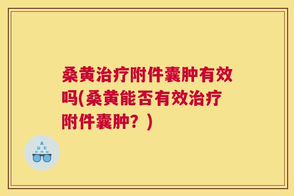 桑黄附件囊肿有效吗(桑黄能否有效附件囊肿?) 桑黄附件囊肿有效吗(桑黄能否有效附件囊肿?)