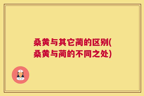 桑黄与其它蔺的区别(桑黄与蔺的不同之处) 桑黄与其它蔺的区别(桑黄与蔺的不同之处)
