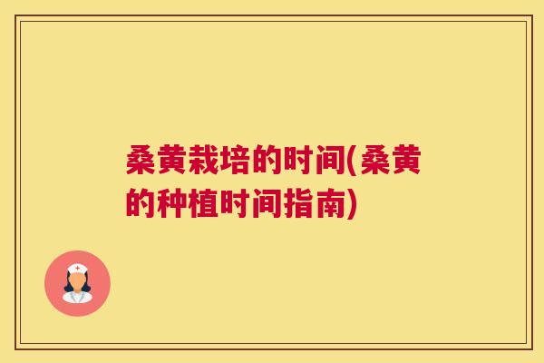 桑黄栽培的时间(桑黄的种植时间指南) 桑黄栽培的时间(桑黄的种植时间指南)