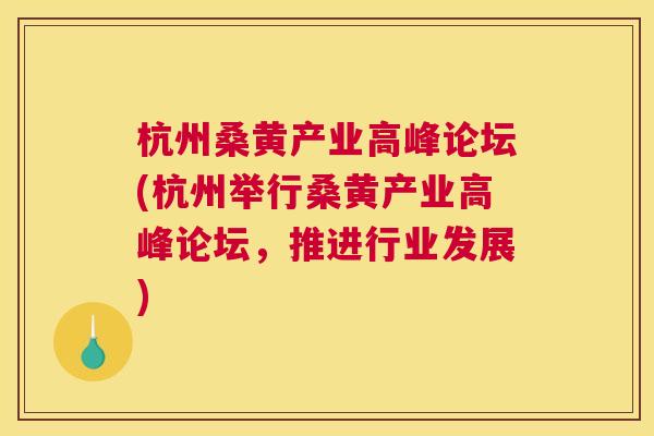 杭州桑黄产业高峰论坛(杭州举行桑黄产业高峰论坛,推进行业发展) 杭州桑黄产业高峰论坛(杭州举行桑黄产业高峰论坛,推进行业发展)