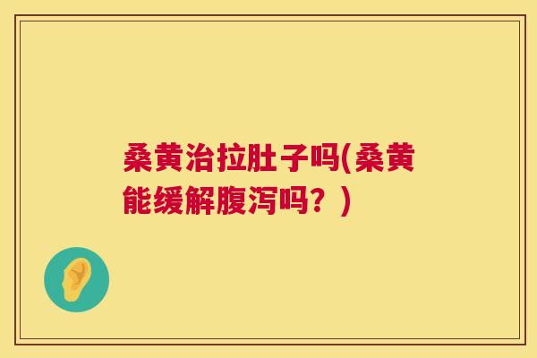 桑黄拉肚子吗(桑黄能缓解吗?) 桑黄拉肚子吗(桑黄能缓解吗?)