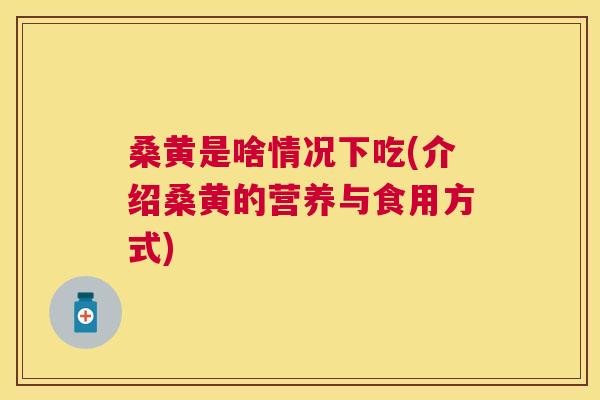 桑黄是啥情况下吃(介绍桑黄的营养与食用方式) 桑黄是啥情况下吃(介绍桑黄的营养与食用方式)
