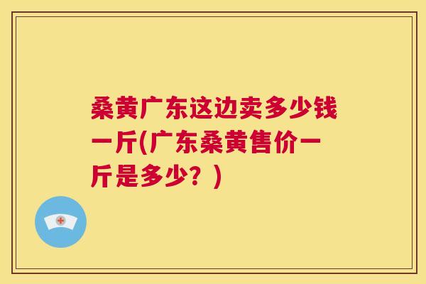 桑黄广东这边卖多少钱一斤(广东桑黄售价一斤是多少?) 桑黄广东这边卖多少钱一斤(广东桑黄售价一斤是多少?)