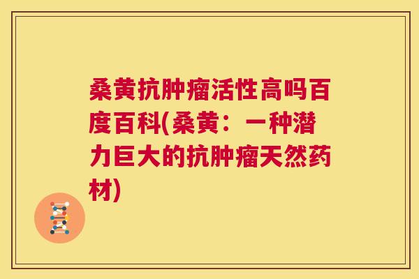 桑黄抗活性高吗百度百科(桑黄:一种潜力巨大的抗天然药材) 桑黄抗活性高吗百度百科(桑黄:一种潜力巨大的抗天然药材)