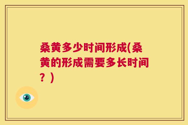 桑黄多少时间形成(桑黄的形成需要多长时间?) 桑黄多少时间形成(桑黄的形成需要多长时间?)