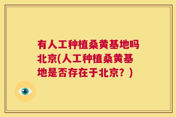 有人工种植桑黄基地吗北京(人工种植桑黄基地是否存在于北京?) 有人工种植桑黄基地吗北京(人工种植桑黄基地是否存在于北京?)