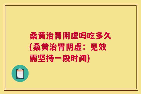 桑黄胃阴虚吗吃多久(桑黄胃阴虚:见效需坚持一段时间) 桑黄胃阴虚吗吃多久(桑黄胃阴虚:见效需坚持一段时间)