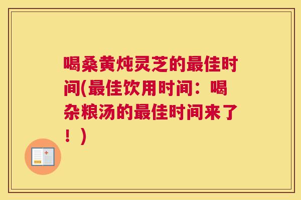 喝桑黄炖灵芝的佳时间(佳饮用时间:喝杂粮汤的佳时间来了!) 喝桑黄炖灵芝的佳时间(佳饮用时间:喝杂粮汤的佳时间来了!)