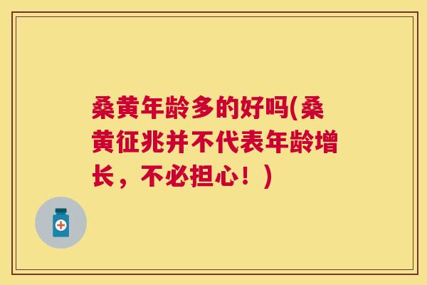 桑黄年龄多的好吗(桑黄征兆并不代表年龄增长,不必担心!) 桑黄年龄多的好吗(桑黄征兆并不代表年龄增长,不必担心!)